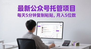 最新公众号托管项目，每天5分钟复制粘贴，月入5位数【揭秘】-甄选网创