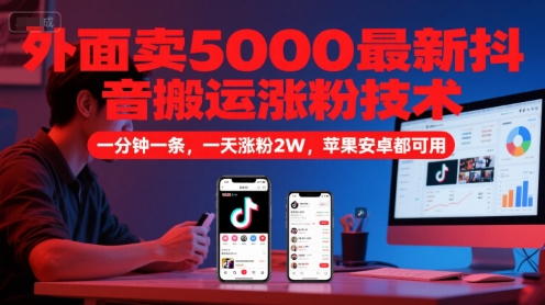 外面卖5000最新抖音搬运涨粉技术，新玩法，一分钟一条，一天涨粉2W，苹果安卓都可用-甄选网创