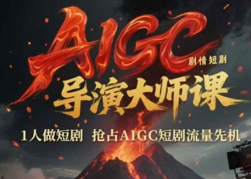 AIGC剧情短剧导演大师课，1人做短剧，抢占AIGC短剧流量先机-甄选网创
