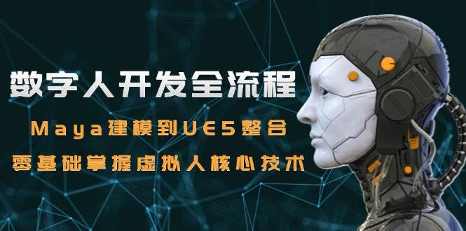 （15029期）数字人开发全流程：Maya建模到UE5整合，零基础掌握虚拟人核心技术-甄选网创