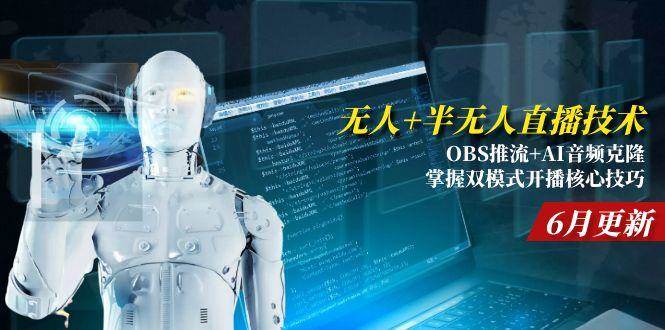 （15024期）无人+半无人直播技术:OBS推流+AI音频克隆 掌握双模式开播核心技巧-6月更新-甄选网创