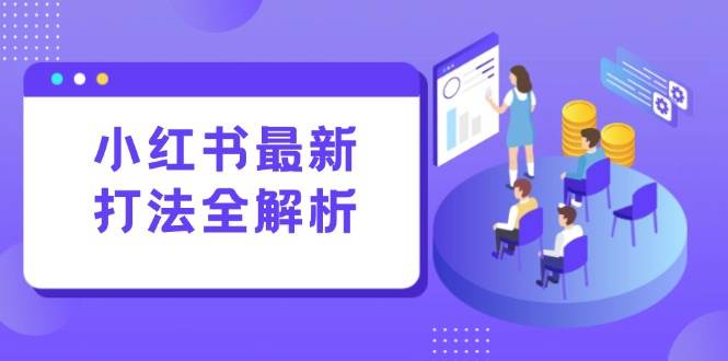 （15017期）小红书最新打法线下课：笔记生产+评论运营，打造标准化流量增长引擎-甄选网创