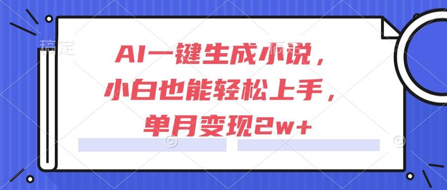 （15014期）AI一键生成小说，小白也能轻松上手，单月变现2w+-甄选网创