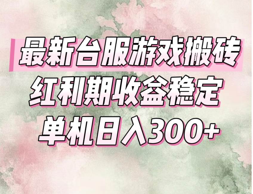 （15101期）最新台服游戏搬砖，红利期收益高稳定，操作简单，小白闭眼入。-甄选网创