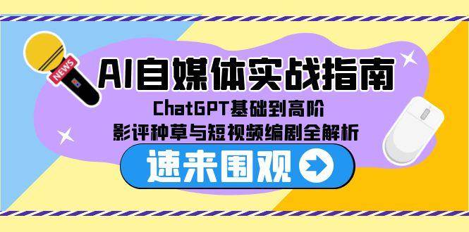 （15124期）AI自媒体实战指南，ChatGPT基础到高阶，影评种草与短视频编剧全解析-甄选网创
