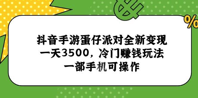 （15093期）抖音手游蛋仔派对全新变现，一天3500，冷门赚钱玩法，一部手机可操作-甄选网创