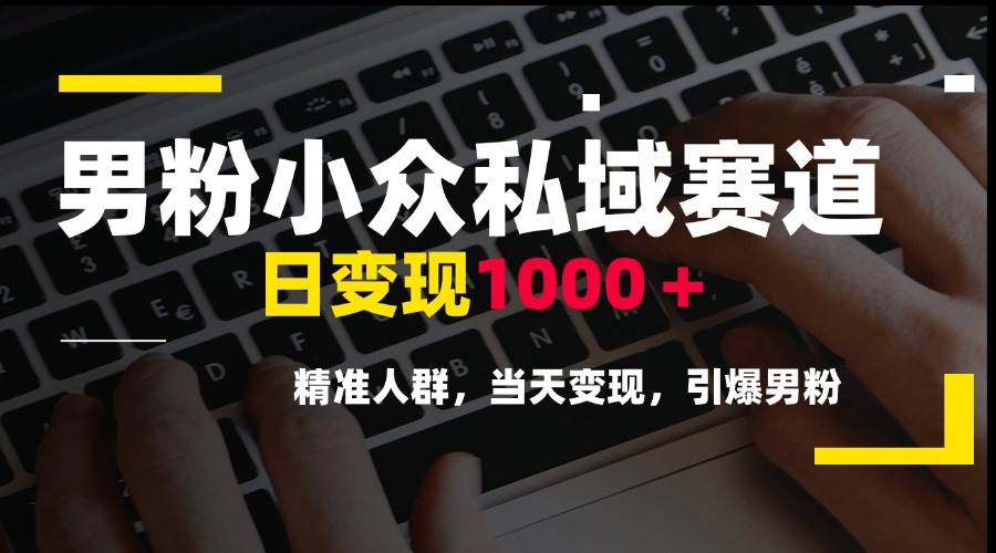 （15092期）男粉小众私域赛道，日变现1000＋，精准人群，当天变现，引爆男粉-甄选网创
