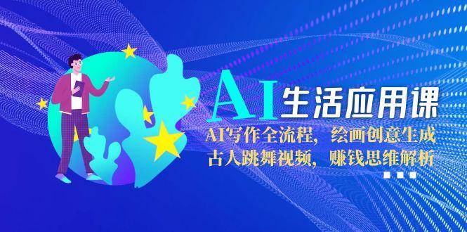 （15090期）AI生活应用课：AI写作全流程，绘画创意生成，古人跳舞视频，赚钱思维解析-甄选网创