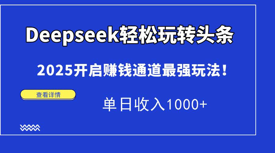 （15084期）Deepseek轻松玩转头条，2025开启赚钱通道最强玩法！单日收入1000+-甄选网创
