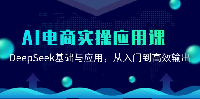 （15075期）AI电商实操应用课：DeepSeek基础与应用，从入门到高效输出-甄选网创