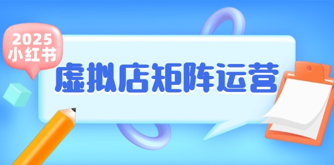 （15074期）小红书虚拟店矩阵运营，铺货少款笔记，半自动化，开店轻松玩副业-甄选网创