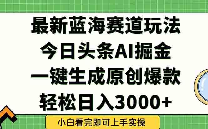 （15072期）今日头条2025年最新蓝海玩法，一键生成爆款，轻松实现矩阵日入3000+-甄选网创