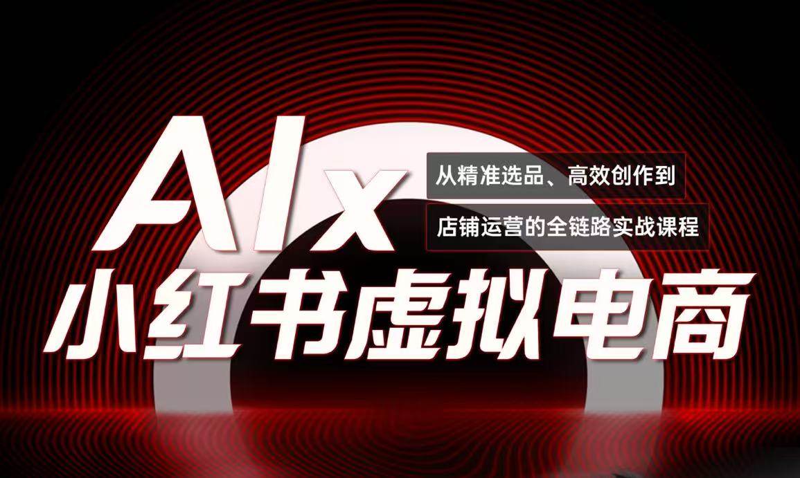 （15070期）单号月收3w+，小红书低成本搞钱课《AI×小红书虚拟电商》全套-甄选网创