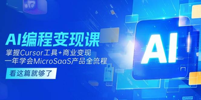 （15063期）AI编程变现课：掌握Cursor工具+商业变现，一年学会MicroSaaS产品全流程-甄选网创