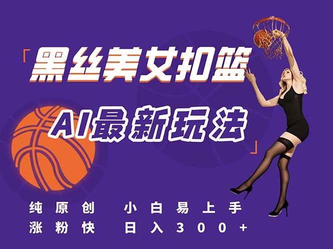 （15062期）最新AI生成美女扣篮视频，纯原创，小白轻松上手掌握流量秘籍，日入300+-甄选网创