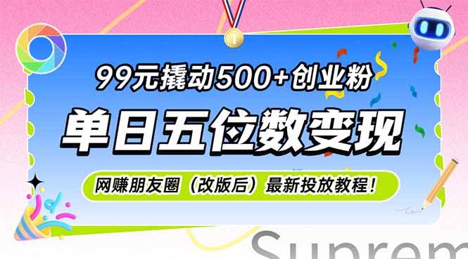 （15061期）99元撬动500+创业粉，单日五位数变现，网创朋友圈（改版后）最新投放教…-甄选网创