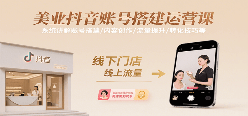 美业抖音账号搭建运营课，系统讲解账号搭建/内容创作/流量提升/转化技巧等-甄选网创