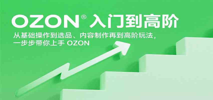 OZON入门到高阶，从基础操作到选品、内容制作再到高阶玩法，一步步带你上手OZON-甄选网创