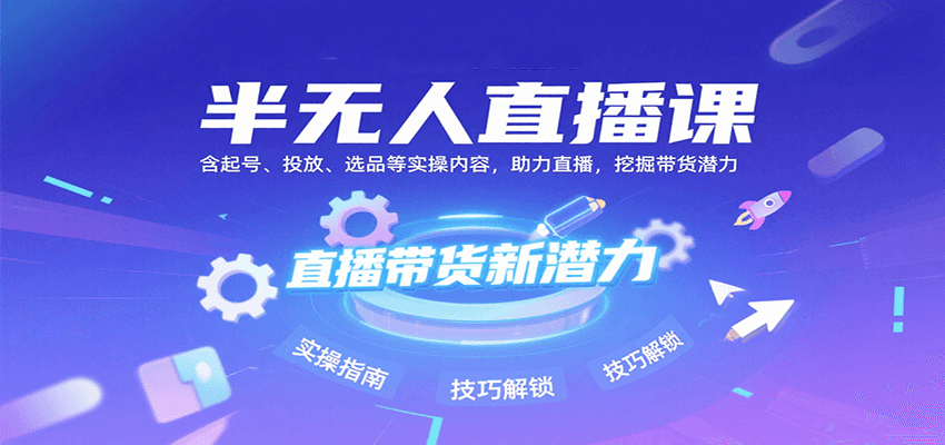 半无人直播课：含起号、投放、选品等实操内容，挖掘直播带货潜力（更新8月）-甄选网创