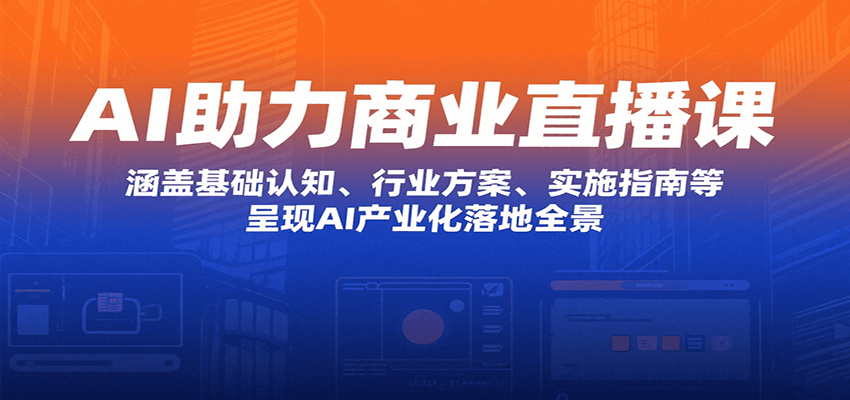 AI助力商业直播课：涵盖基础认知、行业方案、实施指南等，呈现AI产业化落地全景-甄选网创