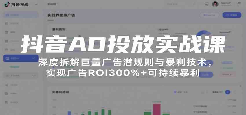 抖音AD投放实战课，深度拆解巨量广告潜规则与暴利技术，实现广告ROI300%+可持续暴利-甄选网创