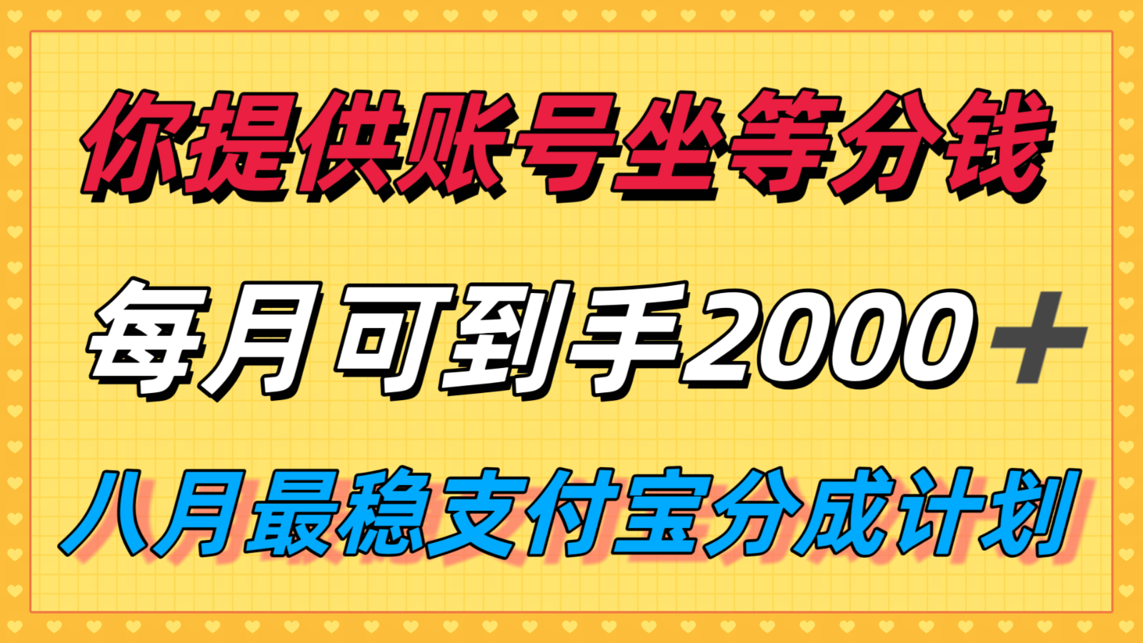 你提供账号我们发视频，每月到手2k＋，八月最稳支付宝分成计划玩法来袭！-甄选网创