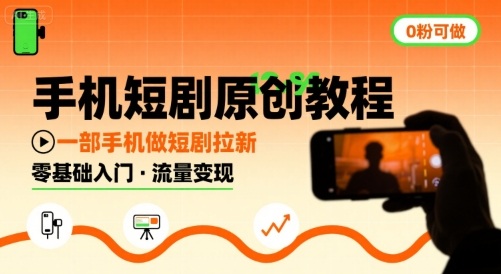 手机短剧原创教程，教你一部手机做短剧拉新，0粉可做-甄选网创