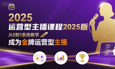 运营型主播课程2025版，从0到1教你成为金牌运营型主播-甄选网创