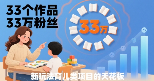 33个作品33W粉丝，育儿类项目的天花板，小白可操作-甄选网创