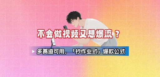 不会做视频又想爆流？多赛道可用，「抄作业式」爆款公式-甄选网创