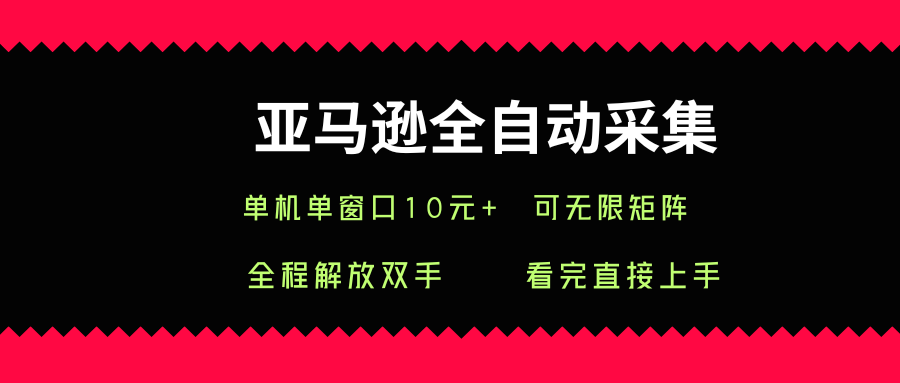 亚马逊全自动采集，单机单窗口一天10+，可无限矩阵去做【揭秘】-甄选网创