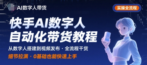 快手AI数字人自动化视频带货实操全流程，干货满满，细节拉满-甄选网创