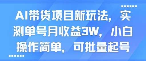 AI带货项目新玩法，实测单号月收益3W，小白操作简单，可批量起号-甄选网创