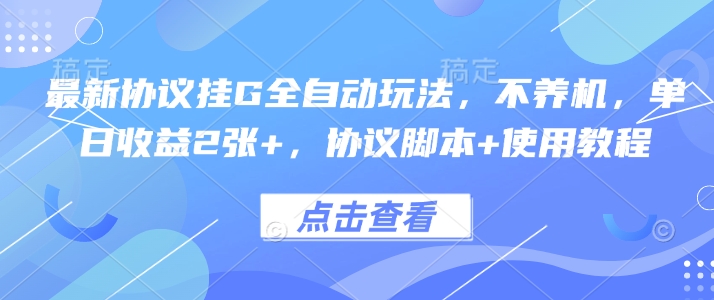 最新协议挂G全自动玩法，不用养机，单日收益2张+，协议脚本+使用教程【揭秘】-甄选网创
