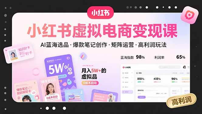（15673期）小红书虚拟电商变现课，AI蓝海选品，爆款笔记创作，矩阵运营，高利润玩法-甄选网创