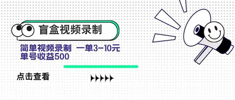 （15667期）盲盒视频录制项目 简单录制视频 一单3-10元 单号收益500-甄选网创