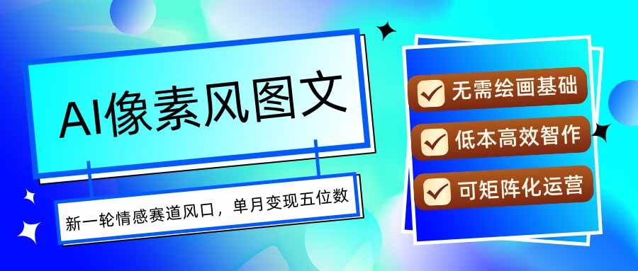 （15693期）AI像素风图文超详细实操全过程，每天一小时轻松易上手，单月变现五位数-甄选网创