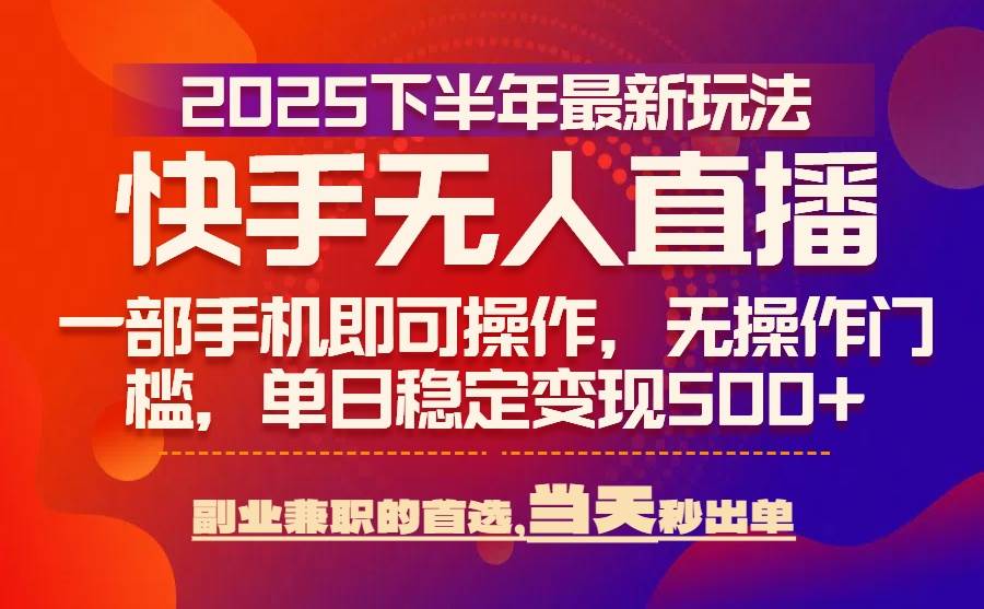 （15662期）25年快手无人直播最新玩法，当天可出单，一部手机即可操作-甄选网创