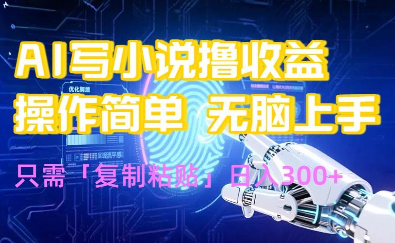 （15659期）AI写小说爆火玩法，小白也能无脑操作，复制粘贴日入300+-甄选网创