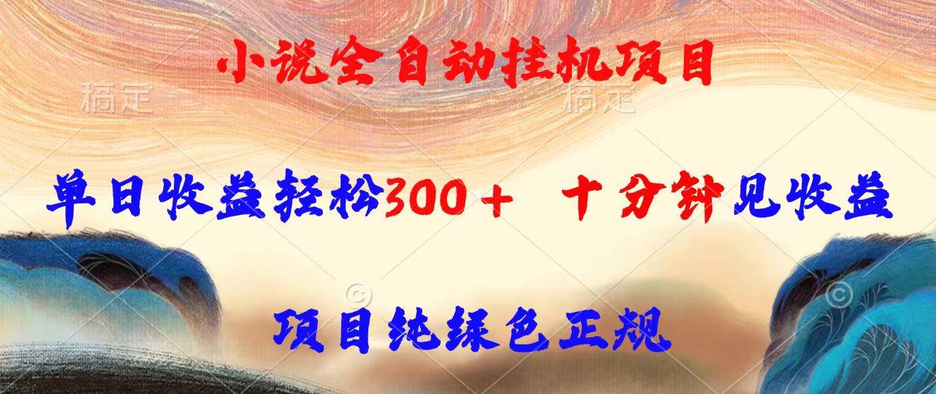 （15658期）小说全自动挂机项目，单日收益轻松300，十分钟见收益，项目纯绿色正规-甄选网创