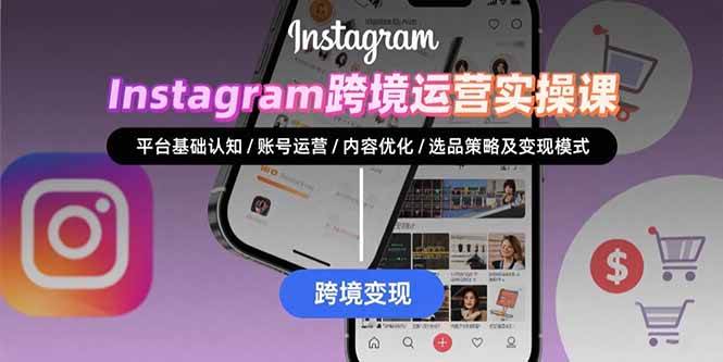 （15644期）Instagram跨境运营实战：平台认知/账号运营/内容优化/选品策略及变现模式-甄选网创