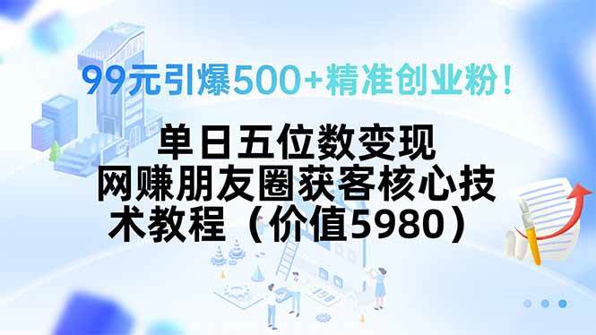 （15642期）99元引爆500+精准创业粉！单日五位数变现，网赚朋友圈获客核心技术教程…-甄选网创