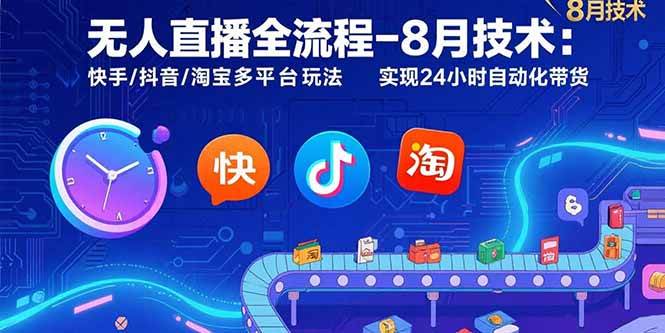 （15635期）无人直播全流程-8月技术：快手/抖音/淘宝多平台玩法 实现24小时自动化带货-甄选网创