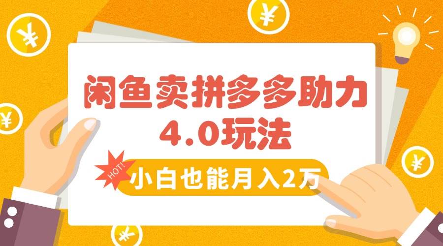 （15634期）闲鱼卖拼多多助力项目4.0玩法，蓝海市场小白也能日入1000-甄选网创