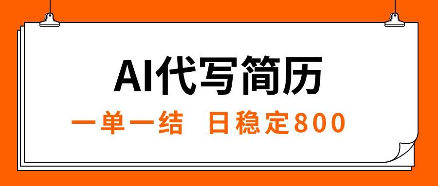 （15620期）AI代写简历，就业难目前旺季，一单一结，稳定日入8张，永不失业【附工…-甄选网创