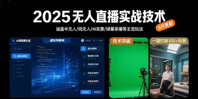 （15621期）2025无人直播实战技术-8月，涵盖半无人/纯无人/AI实景/绿幕录播等主流玩法-甄选网创