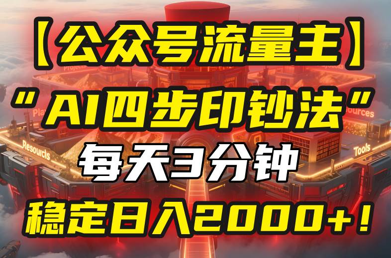 （15618期）【公众号流量主】我用“AI四步法”每天复制粘贴3分钟，稳定日入2000+！-甄选网创