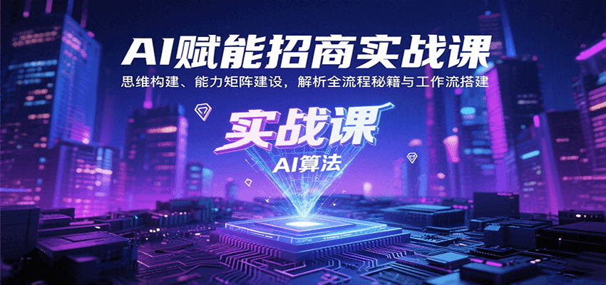 AI赋能招商实战课：思维构建、能力矩阵建设，解析全流程秘籍与工作流搭建-甄选网创