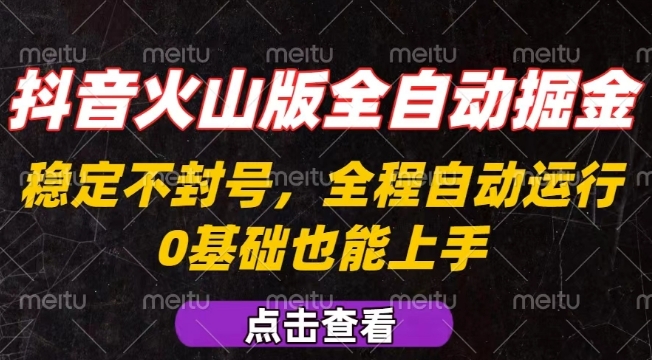 抖音火山版全自动掘金，全程不封号自动操作，可复制放大操作，新手小白也能上手【揭秘】-甄选网创