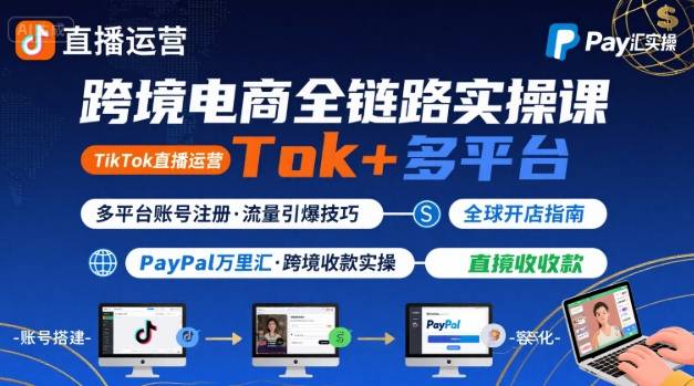 跨境电商线上课，TikTok 直播运营 + 多平台账号注册 + PayPal 万里汇实操教程-甄选网创